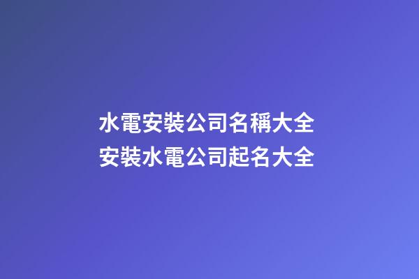 水電安裝公司名稱大全 安裝水電公司起名大全-第1張-公司起名-玄機派